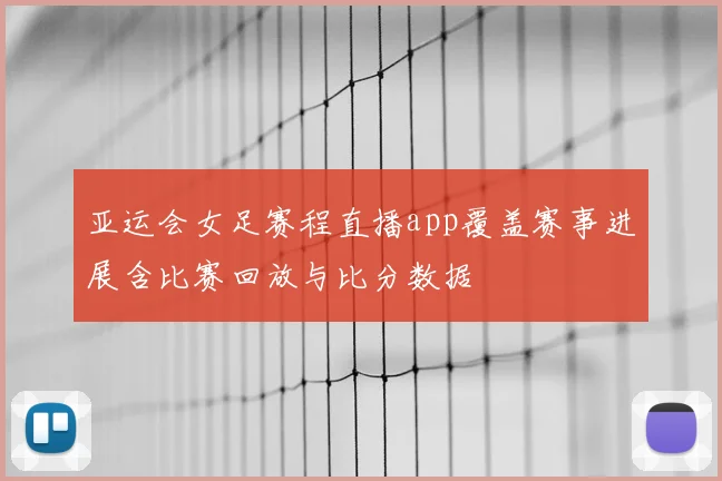 亚运会女足赛程直播app覆盖赛事进展含比赛回放与比分数据