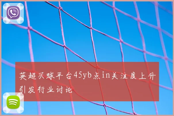 英超买球平台45yb点in关注度上升引发行业讨论