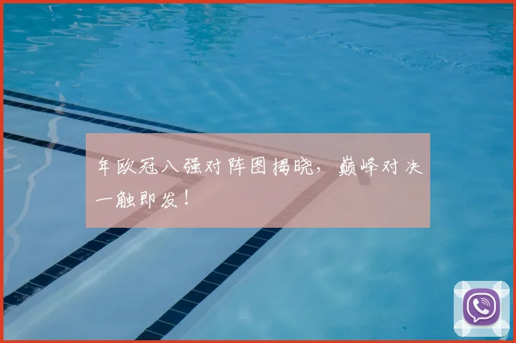 年欧冠八强对阵图揭晓，巅峰对决一触即发！