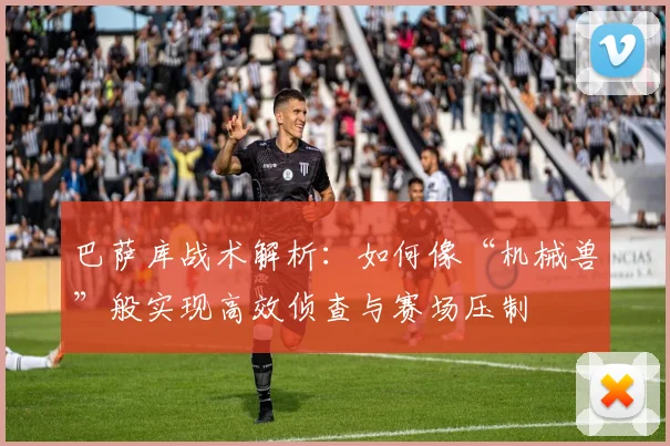 巴萨库战术解析:如何像“机械兽”般实现高效侦查与赛场压制