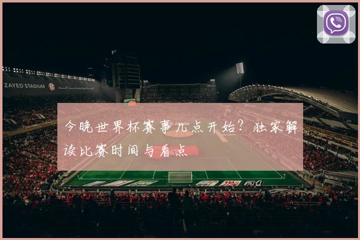 今晚世界杯赛事几点开始？独家解读比赛时间与看点