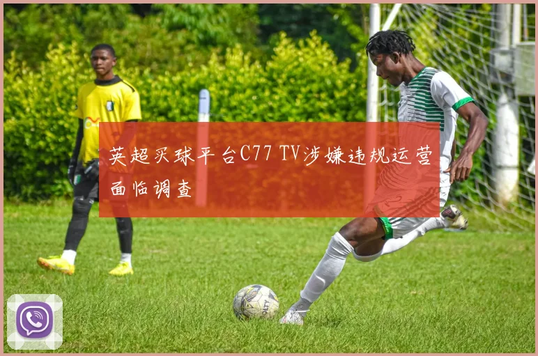 英超买球平台C77 TV涉嫌违规运营面临调查