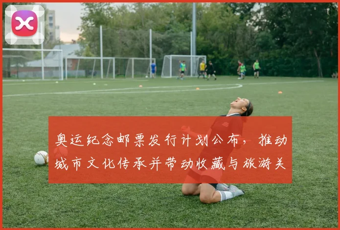 奥运纪念邮票发行计划公布，推动城市文化传承并带动收藏与旅游关注