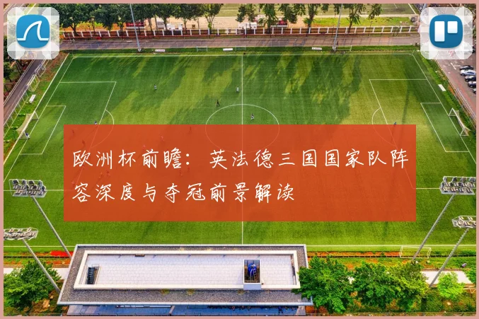 欧洲杯前瞻:英法德三国国家队阵容深度与夺冠前景解读