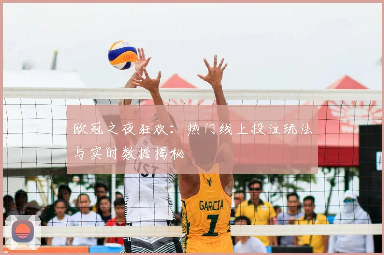 欧冠之夜狂欢：热门线上投注玩法与实时数据揭秘