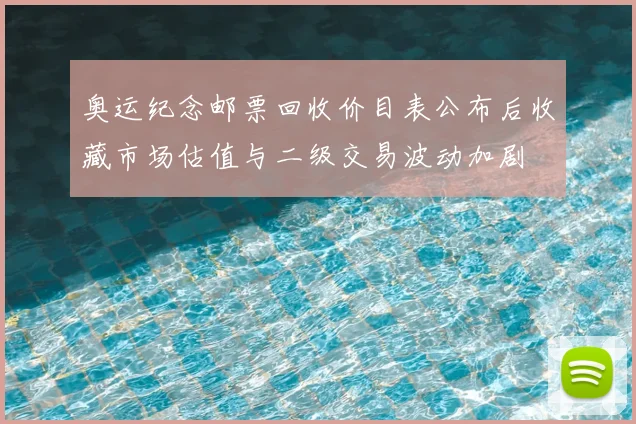 奥运纪念邮票回收价目表公布后收藏市场估值与二级交易波动加剧
