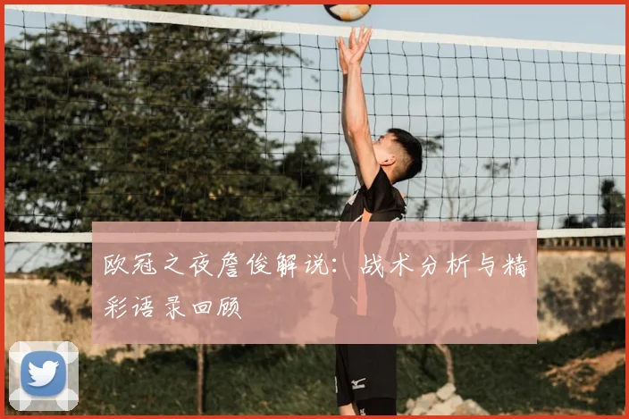 欧冠之夜詹俊解说：战术分析与精彩语录回顾