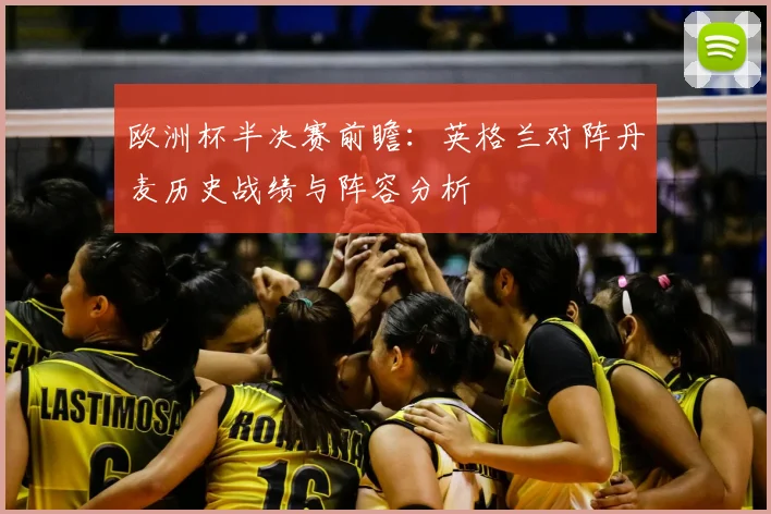 欧洲杯半决赛前瞻:英格兰对阵丹麦历史战绩与阵容分析